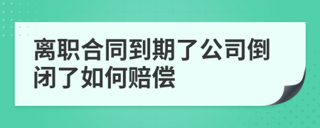 離職合同到期了公司倒閉了如何賠償