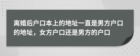 離婚后戶口本上的地址一直是男方戶口的地址，女方戶口還是男方的戶口