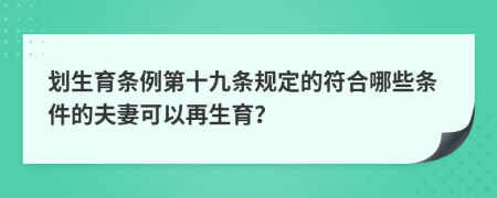 劃生育條例第十九條規(guī)定的符合哪些條件的夫妻可以再生育？