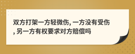 雙方打架一方輕微傷, 一方?jīng)]有受傷, 另一方有權(quán)要求對方賠償嗎