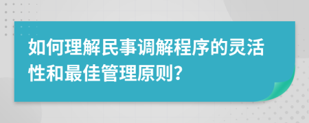 如何理解民事調(diào)解程序的靈活性和最佳管理原則？