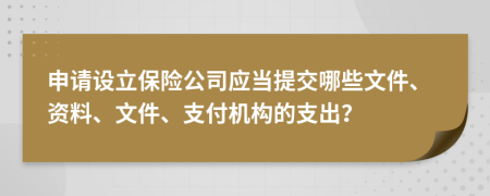 申請設立保險公司應當提交哪些文件、資料、文件、支付機構的支出？