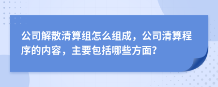 公司解散清算組怎么組成，公司清算程序的內(nèi)容，主要包括哪些方面？
