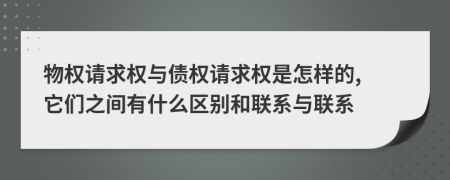 物權(quán)請(qǐng)求權(quán)與債權(quán)請(qǐng)求權(quán)是怎樣的, 它們之間有什么區(qū)別和聯(lián)系與聯(lián)系