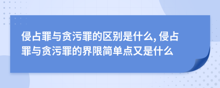 侵占罪與貪污罪的區(qū)別是什么, 侵占罪與貪污罪的界限簡單點又是什么