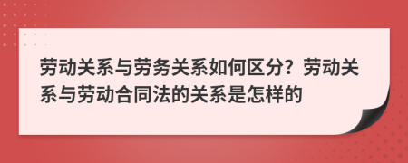 勞動(dòng)關(guān)系與勞務(wù)關(guān)系如何區(qū)分？勞動(dòng)關(guān)系與勞動(dòng)合同法的關(guān)系是怎樣的