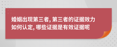 婚姻出現(xiàn)第三者, 第三者的證據(jù)效力如何認(rèn)定, 哪些證據(jù)是有效證據(jù)呢