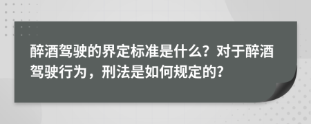 醉酒駕駛的界定標(biāo)準(zhǔn)是什么？對(duì)于醉酒駕駛行為，刑法是如何規(guī)定的？