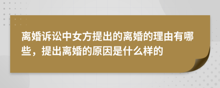 離婚訴訟中女方提出的離婚的理由有哪些，提出離婚的原因是什么樣的