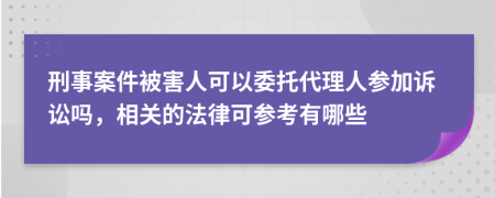 刑事案件被害人可以委托代理人參加訴訟嗎，相關(guān)的法律可參考有哪些