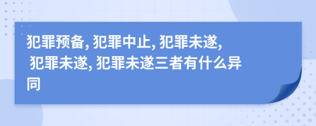 犯罪預(yù)備, 犯罪中止, 犯罪未遂, 犯罪未遂, 犯罪未遂三者有什么異同