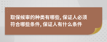 取保候?qū)彽姆N類有哪些, 保證人必須符合哪些條件, 保證人有什么條件