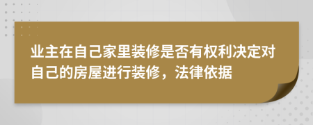 業(yè)主在自己家里裝修是否有權(quán)利決定對自己的房屋進行裝修，法律依據(jù)