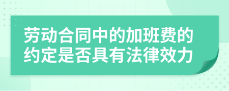 勞動(dòng)合同中的加班費(fèi)的約定是否具有法律效力