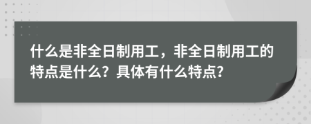 什么是非全日制用工，非全日制用工的特點(diǎn)是什么？具體有什么特點(diǎn)？