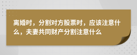 離婚時(shí)，分割對(duì)方股票時(shí)，應(yīng)該注意什么，夫妻共同財(cái)產(chǎn)分割注意什么