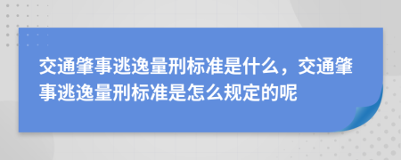 交通肇事逃逸量刑標(biāo)準(zhǔn)是什么，交通肇事逃逸量刑標(biāo)準(zhǔn)是怎么規(guī)定的呢