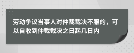 勞動(dòng)爭(zhēng)議當(dāng)事人對(duì)仲裁裁決不服的，可以自收到仲裁裁決之日起幾日內(nèi)