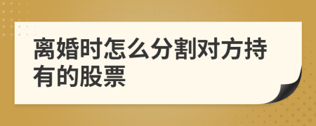 離婚時怎么分割對方持有的股票