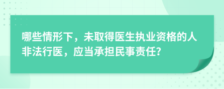 哪些情形下，未取得醫(yī)生執(zhí)業(yè)資格的人非法行醫(yī)，應(yīng)當(dāng)承擔(dān)民事責(zé)任？