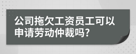 公司拖欠工資員工可以申請勞動仲裁嗎?