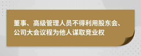 董事、高級(jí)管理人員不得利用股東會(huì)、公司大會(huì)議程為他人謀取競(jìng)業(yè)權(quán)