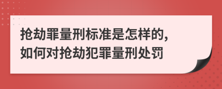 搶劫罪量刑標(biāo)準(zhǔn)是怎樣的, 如何對搶劫犯罪量刑處罰