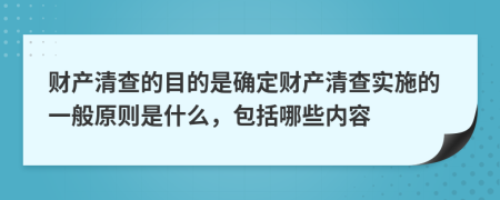 財(cái)產(chǎn)清查的目的是確定財(cái)產(chǎn)清查實(shí)施的一般原則是什么，包括哪些內(nèi)容