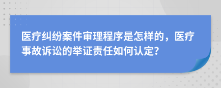 醫(yī)療糾紛案件審理程序是怎樣的，醫(yī)療事故訴訟的舉證責(zé)任如何認(rèn)定？