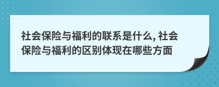 社會(huì)保險(xiǎn)與福利的聯(lián)系是什么, 社會(huì)保險(xiǎn)與福利的區(qū)別體現(xiàn)在哪些方面