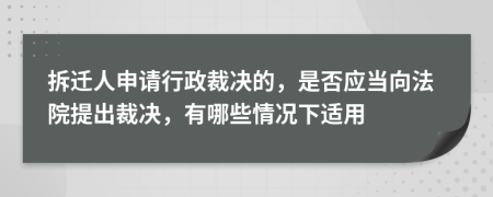 拆遷人申請(qǐng)行政裁決的，是否應(yīng)當(dāng)向法院提出裁決，有哪些情況下適用