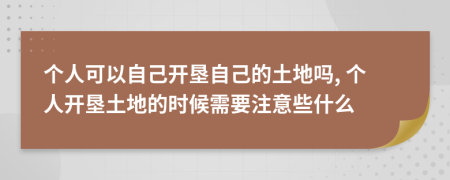 個(gè)人可以自己開墾自己的土地嗎, 個(gè)人開墾土地的時(shí)候需要注意些什么