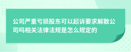 公司嚴(yán)重虧損股東可以起訴要求解散公司嗎相關(guān)法律法規(guī)是怎么規(guī)定的