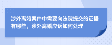 涉外離婚案件中需要向法院提交的證據(jù)有哪些，涉外離婚應(yīng)訴如何處理