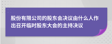 股份有限公司的股东会决议由什么人作出召开临时股东大会的主持决议