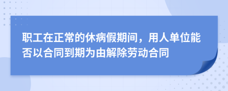 職工在正常的休病假期間，用人單位能否以合同到期為由解除勞動(dòng)合同