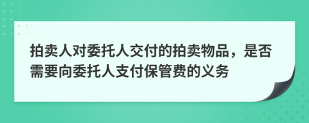 拍賣人對(duì)委托人交付的拍賣物品，是否需要向委托人支付保管費(fèi)的義務(wù)