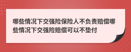 哪些情況下交強險保險人不負責賠償哪些情況下交強險賠償可以不墊付