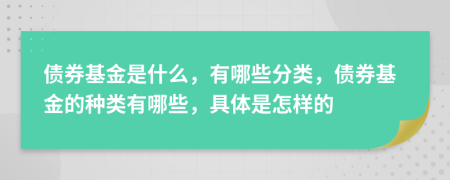 債券基金是什么，有哪些分類，債券基金的種類有哪些，具體是怎樣的