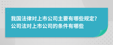 我國法律對上市公司主要有哪些規(guī)定？公司法對上市公司的條件有哪些