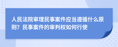 人民法院審理民事案件應當遵循什么原則？民事案件的審判權如何行使