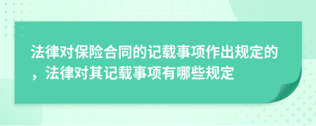 法律對保險合同的記載事項作出規(guī)定的，法律對其記載事項有哪些規(guī)定