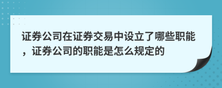 證券公司在證券交易中設(shè)立了哪些職能，證券公司的職能是怎么規(guī)定的