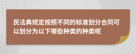 民法典規(guī)定按照不同的標(biāo)準(zhǔn)劃分合同可以劃分為以下哪些種類的種類呢