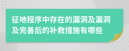 征地程序中存在的漏洞及漏洞及完善后的補(bǔ)救措施有哪些