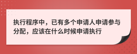 執(zhí)行程序中，已有多個申請人申請參與分配，應該在什么時候申請執(zhí)行