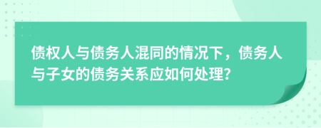 債權(quán)人與債務(wù)人混同的情況下，債務(wù)人與子女的債務(wù)關(guān)系應(yīng)如何處理？