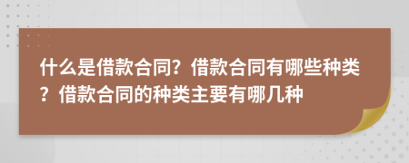 什么是借款合同？借款合同有哪些種類？借款合同的種類主要有哪幾種