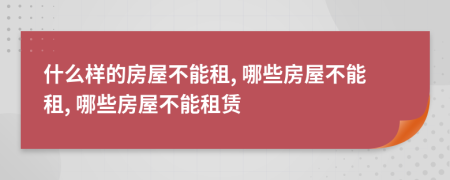 什么樣的房屋不能租, 哪些房屋不能租, 哪些房屋不能租賃