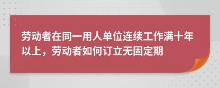 勞動者在同一用人單位連續(xù)工作滿十年以上，勞動者如何訂立無固定期